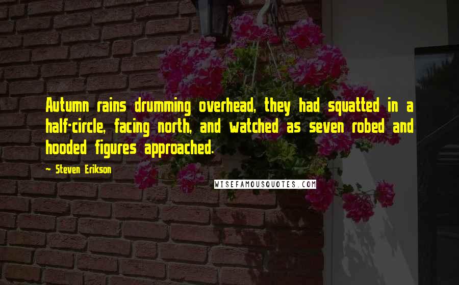 Steven Erikson Quotes: Autumn rains drumming overhead, they had squatted in a half-circle, facing north, and watched as seven robed and hooded figures approached.