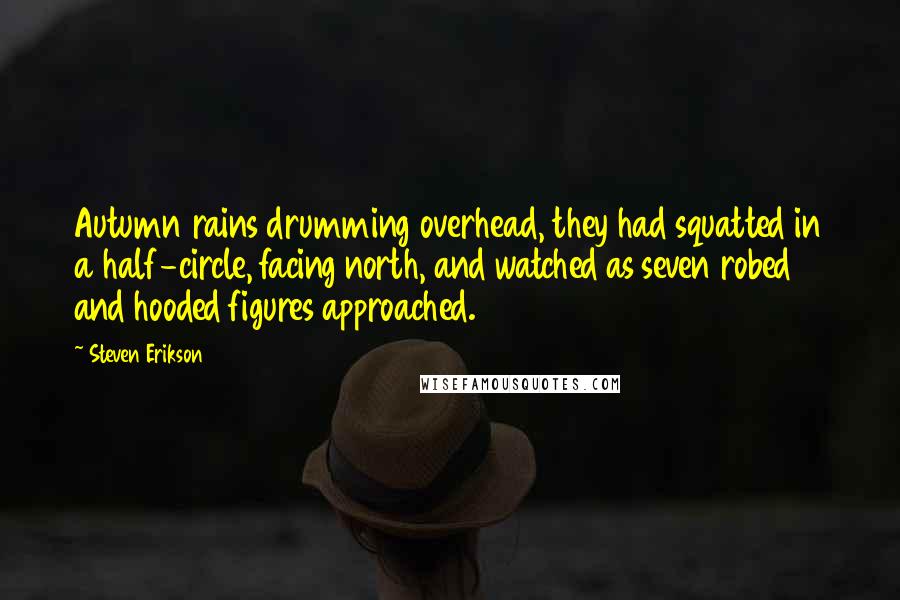 Steven Erikson Quotes: Autumn rains drumming overhead, they had squatted in a half-circle, facing north, and watched as seven robed and hooded figures approached.