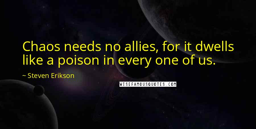 Steven Erikson Quotes: Chaos needs no allies, for it dwells like a poison in every one of us.