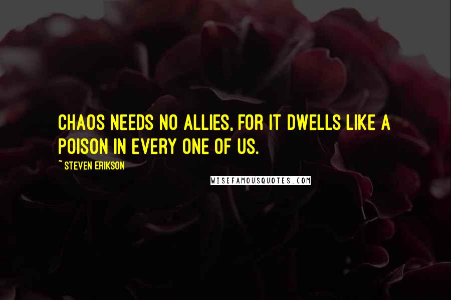 Steven Erikson Quotes: Chaos needs no allies, for it dwells like a poison in every one of us.