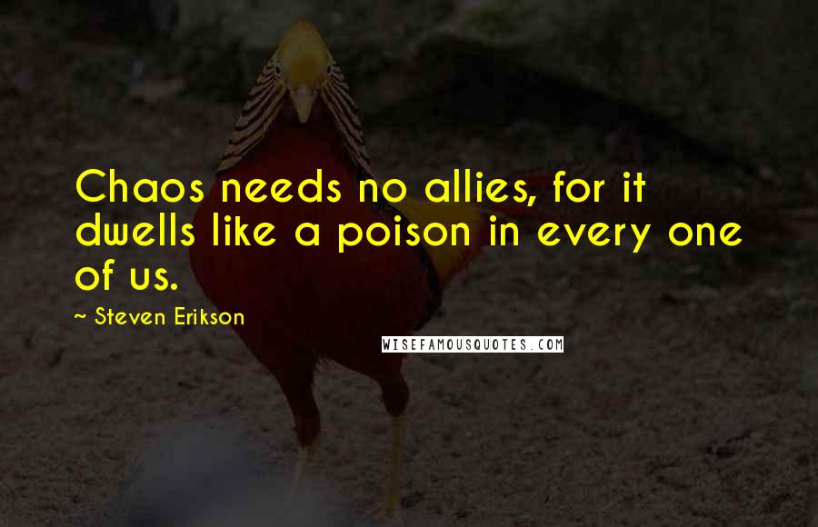 Steven Erikson Quotes: Chaos needs no allies, for it dwells like a poison in every one of us.