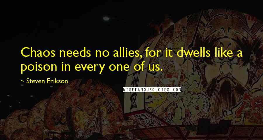 Steven Erikson Quotes: Chaos needs no allies, for it dwells like a poison in every one of us.