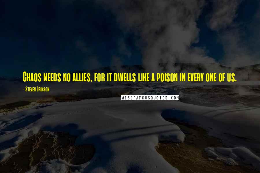Steven Erikson Quotes: Chaos needs no allies, for it dwells like a poison in every one of us.