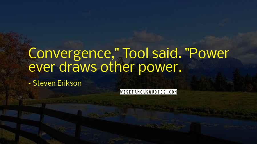 Steven Erikson Quotes: Convergence," Tool said. "Power ever draws other power.
