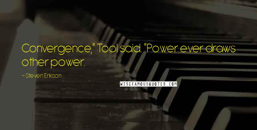 Steven Erikson Quotes: Convergence," Tool said. "Power ever draws other power.