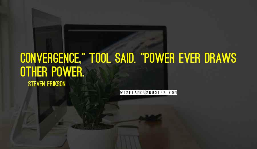 Steven Erikson Quotes: Convergence," Tool said. "Power ever draws other power.