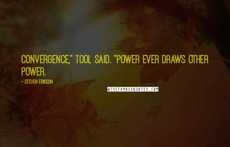 Steven Erikson Quotes: Convergence," Tool said. "Power ever draws other power.