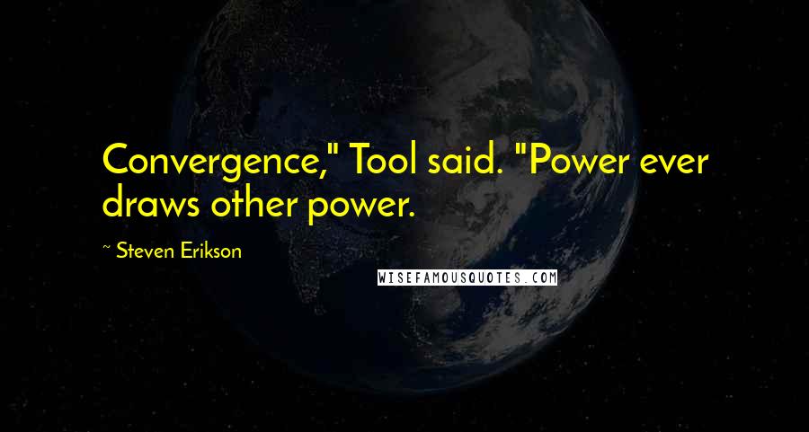 Steven Erikson Quotes: Convergence," Tool said. "Power ever draws other power.