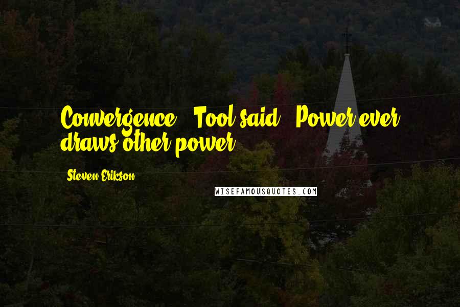 Steven Erikson Quotes: Convergence," Tool said. "Power ever draws other power.