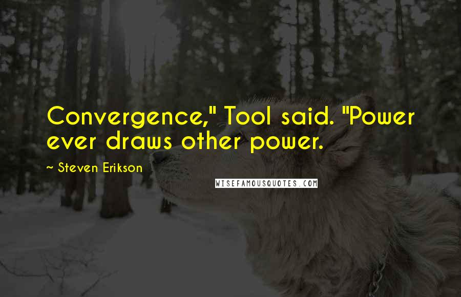 Steven Erikson Quotes: Convergence," Tool said. "Power ever draws other power.