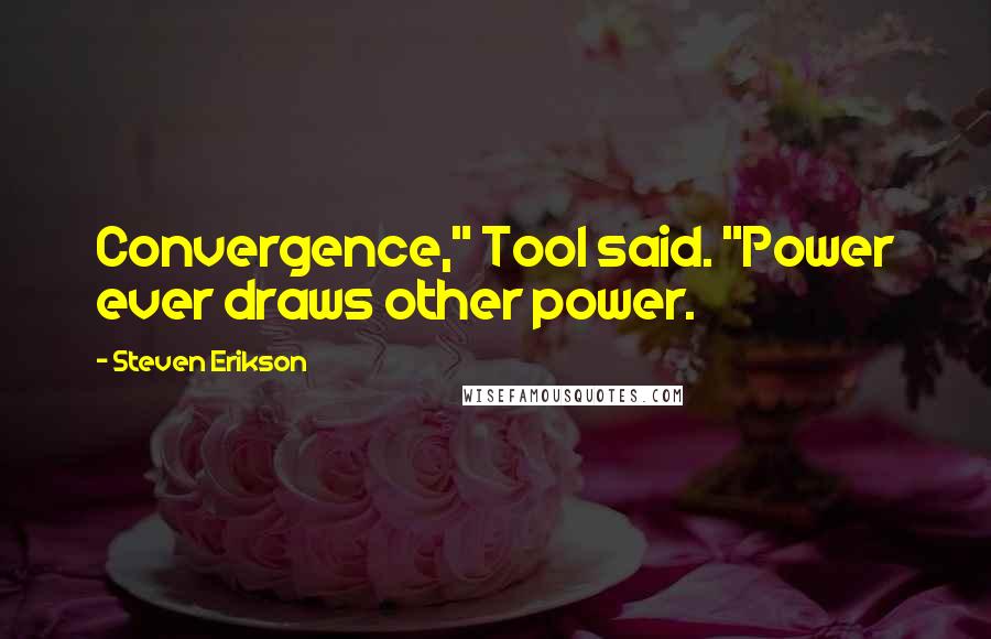 Steven Erikson Quotes: Convergence," Tool said. "Power ever draws other power.