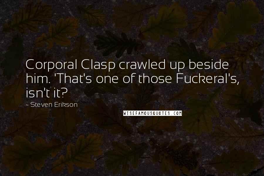 Steven Erikson Quotes: Corporal Clasp crawled up beside him. 'That's one of those Fuckeral's, isn't it?