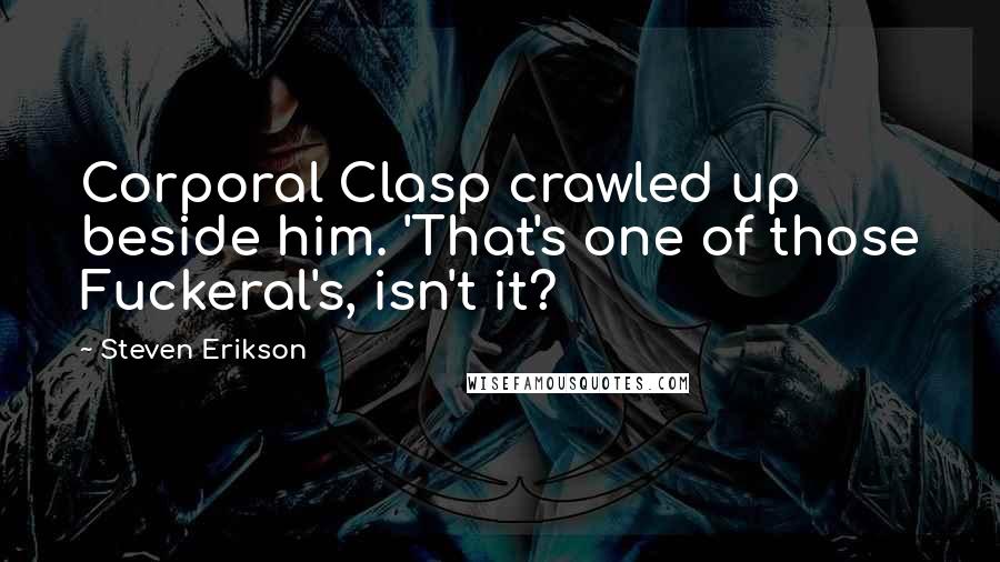 Steven Erikson Quotes: Corporal Clasp crawled up beside him. 'That's one of those Fuckeral's, isn't it?