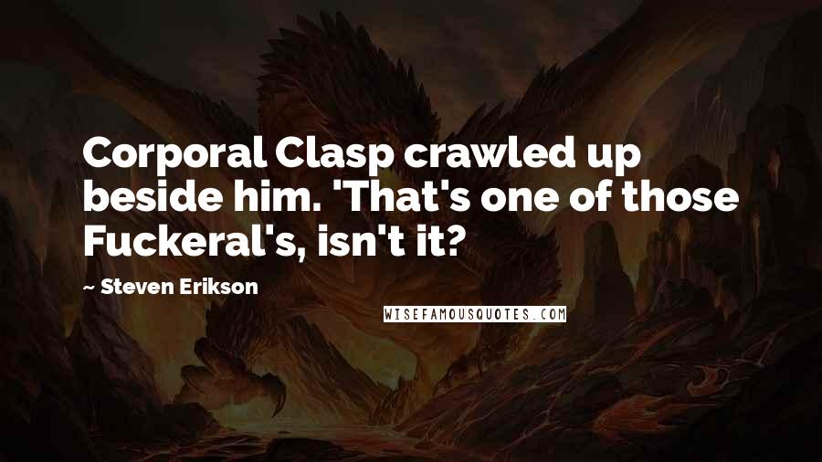 Steven Erikson Quotes: Corporal Clasp crawled up beside him. 'That's one of those Fuckeral's, isn't it?