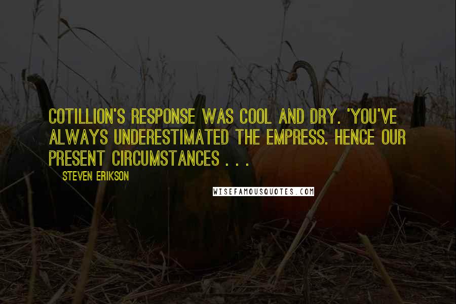 Steven Erikson Quotes: Cotillion's response was cool and dry. 'You've always underestimated the Empress. Hence our present circumstances . . .