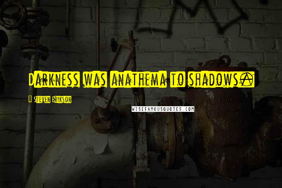 Steven Erikson Quotes: Darkness was anathema to shadows.