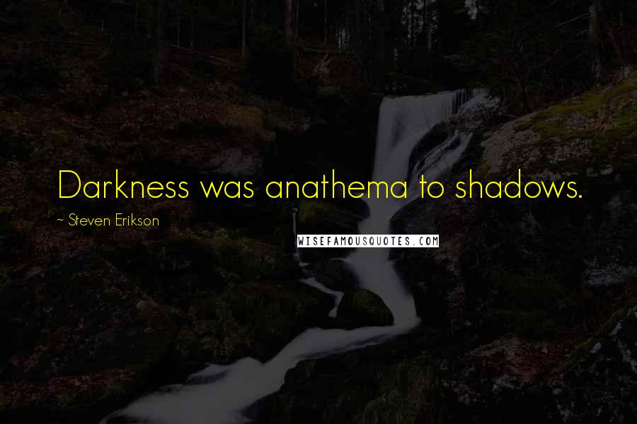 Steven Erikson Quotes: Darkness was anathema to shadows.