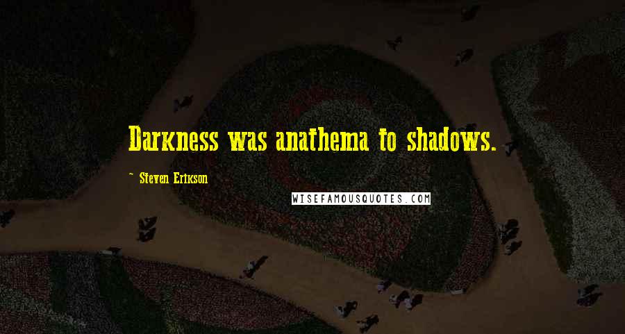 Steven Erikson Quotes: Darkness was anathema to shadows.