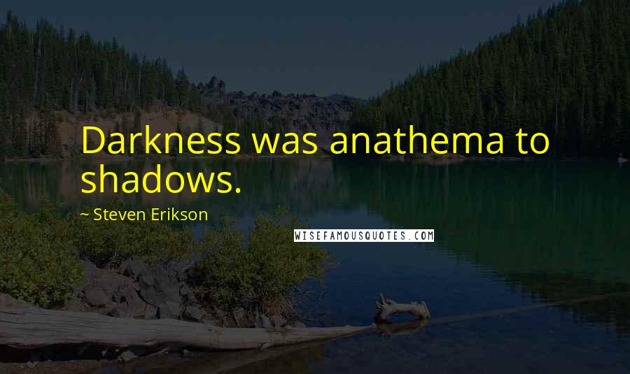 Steven Erikson Quotes: Darkness was anathema to shadows.