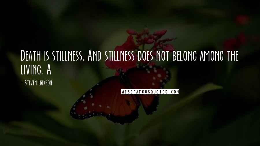 Steven Erikson Quotes: Death is stillness. And stillness does not belong among the living. A