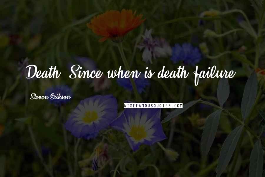Steven Erikson Quotes: Death? Since when is death failure?