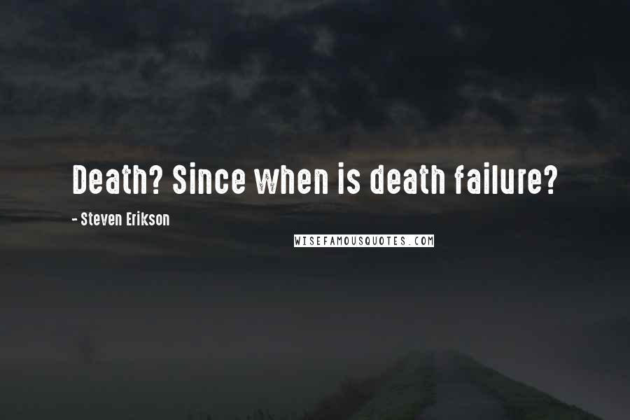 Steven Erikson Quotes: Death? Since when is death failure?