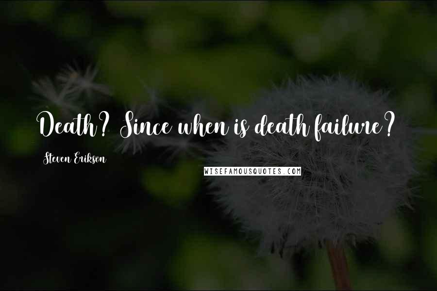 Steven Erikson Quotes: Death? Since when is death failure?