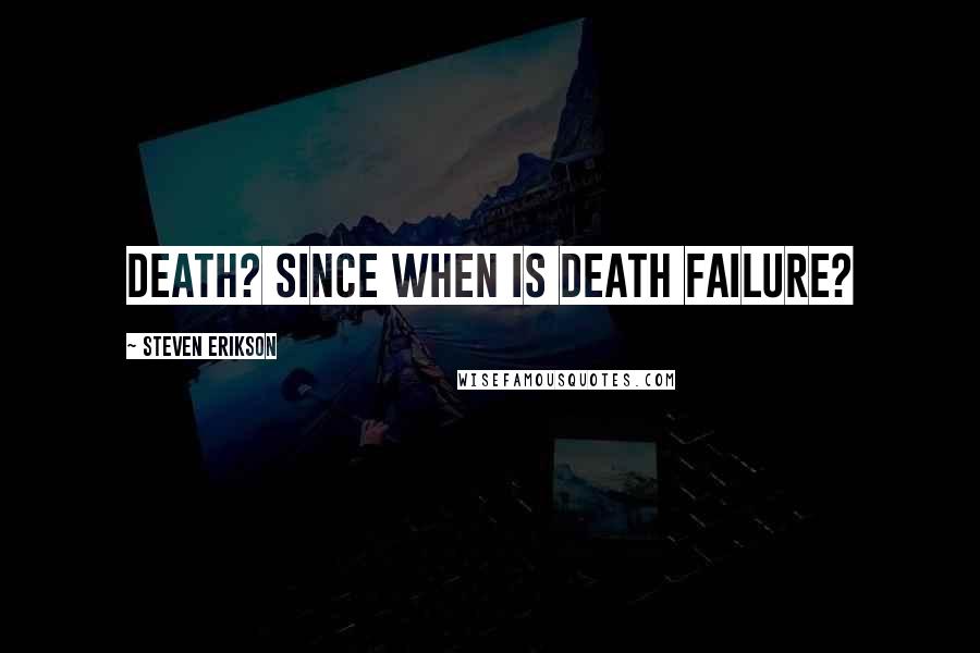 Steven Erikson Quotes: Death? Since when is death failure?