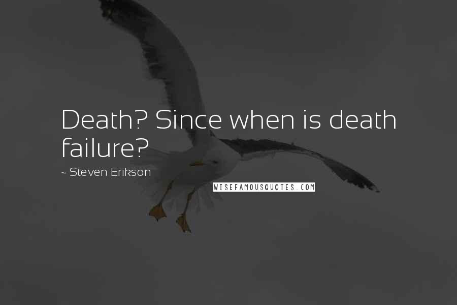 Steven Erikson Quotes: Death? Since when is death failure?