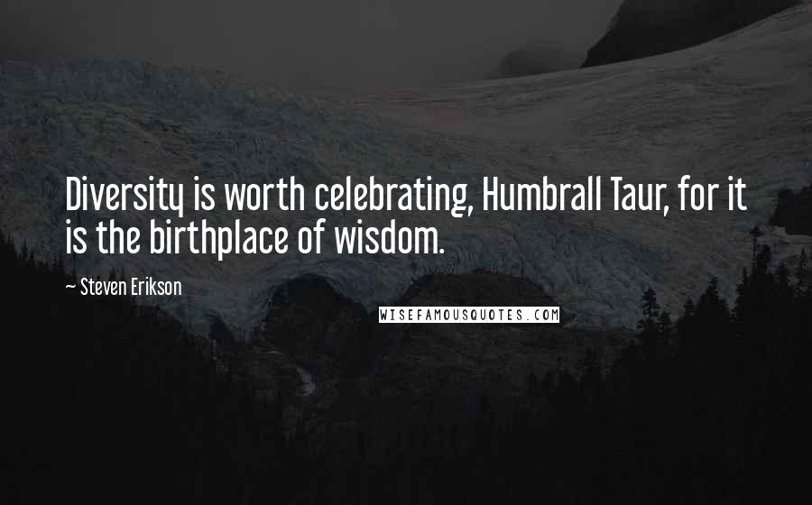 Steven Erikson Quotes: Diversity is worth celebrating, Humbrall Taur, for it is the birthplace of wisdom.