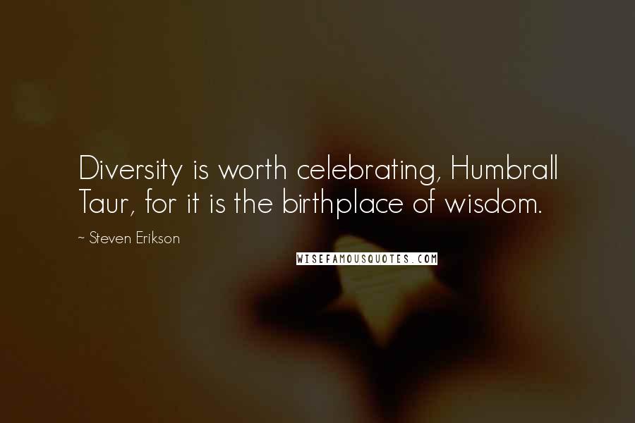 Steven Erikson Quotes: Diversity is worth celebrating, Humbrall Taur, for it is the birthplace of wisdom.
