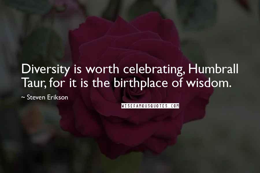 Steven Erikson Quotes: Diversity is worth celebrating, Humbrall Taur, for it is the birthplace of wisdom.