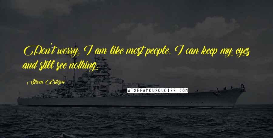 Steven Erikson Quotes: Don't worry. I am like most people. I can keep my eyes and still see nothing.