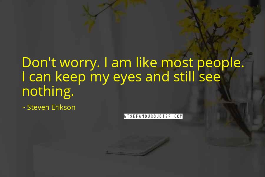 Steven Erikson Quotes: Don't worry. I am like most people. I can keep my eyes and still see nothing.