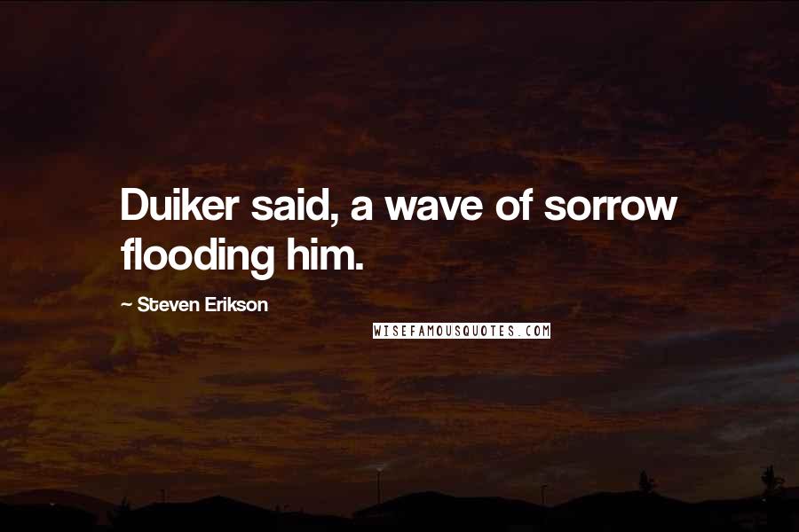 Steven Erikson Quotes: Duiker said, a wave of sorrow flooding him.