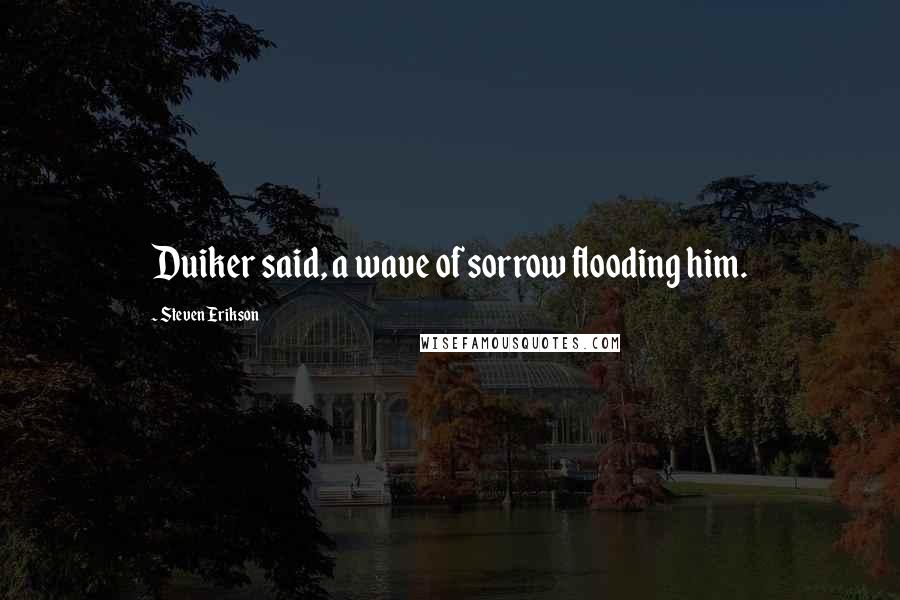 Steven Erikson Quotes: Duiker said, a wave of sorrow flooding him.