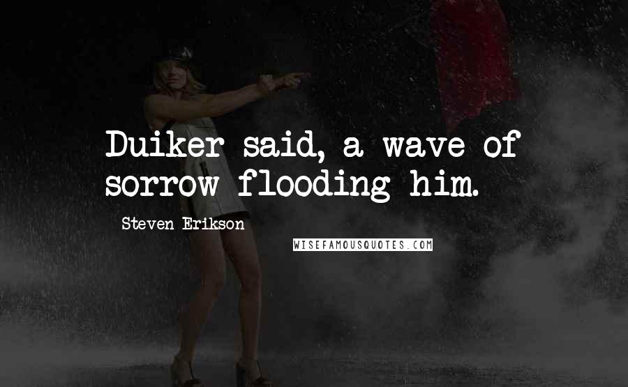 Steven Erikson Quotes: Duiker said, a wave of sorrow flooding him.