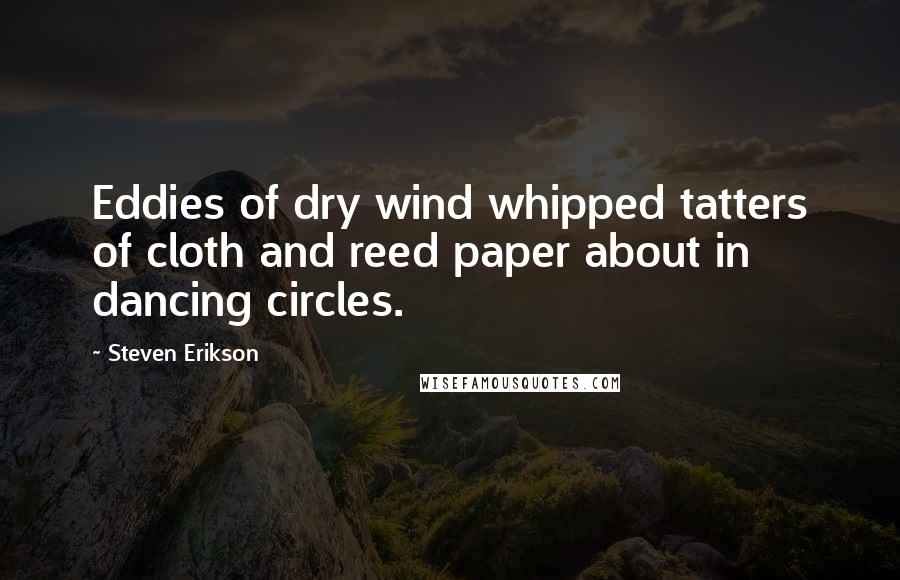 Steven Erikson Quotes: Eddies of dry wind whipped tatters of cloth and reed paper about in dancing circles.