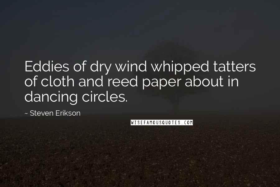 Steven Erikson Quotes: Eddies of dry wind whipped tatters of cloth and reed paper about in dancing circles.