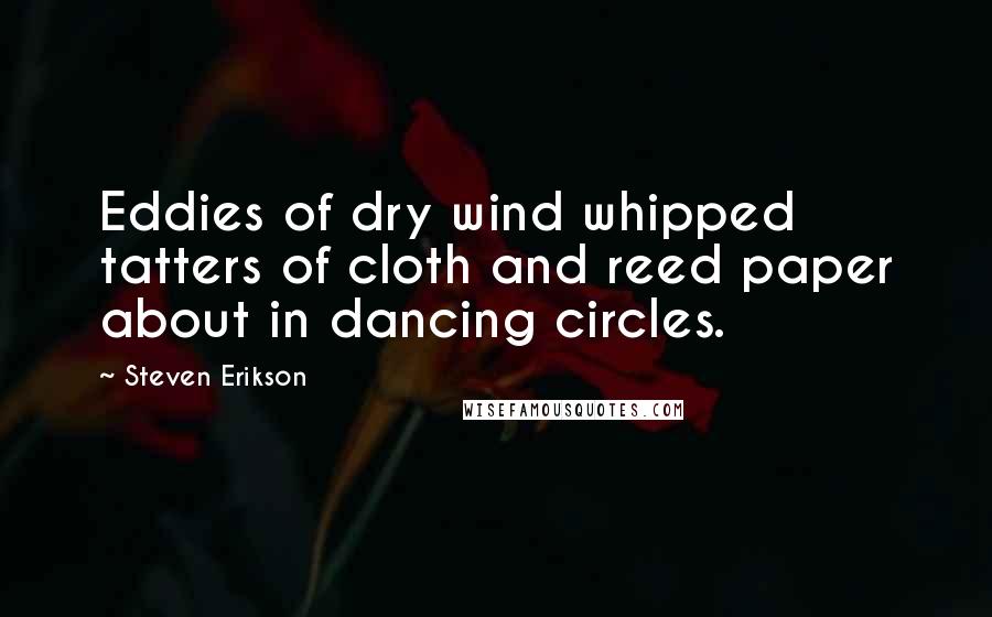 Steven Erikson Quotes: Eddies of dry wind whipped tatters of cloth and reed paper about in dancing circles.