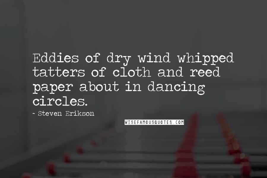 Steven Erikson Quotes: Eddies of dry wind whipped tatters of cloth and reed paper about in dancing circles.