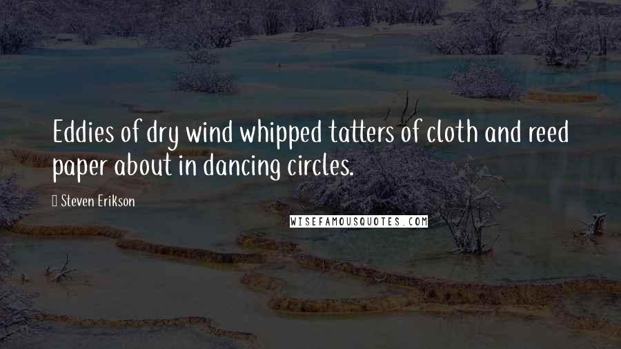 Steven Erikson Quotes: Eddies of dry wind whipped tatters of cloth and reed paper about in dancing circles.