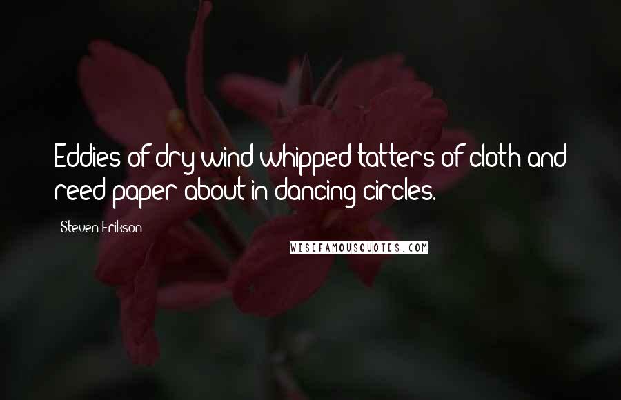 Steven Erikson Quotes: Eddies of dry wind whipped tatters of cloth and reed paper about in dancing circles.
