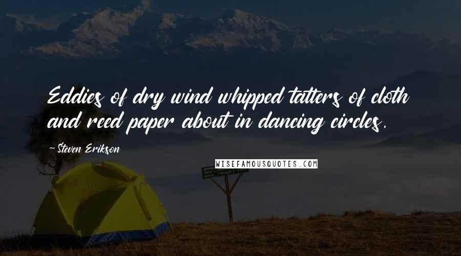 Steven Erikson Quotes: Eddies of dry wind whipped tatters of cloth and reed paper about in dancing circles.