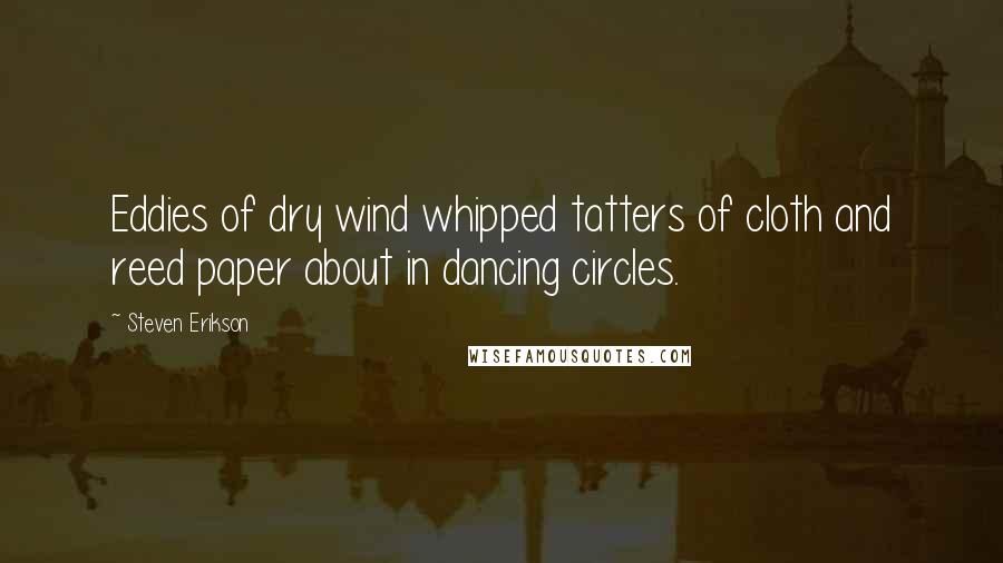 Steven Erikson Quotes: Eddies of dry wind whipped tatters of cloth and reed paper about in dancing circles.
