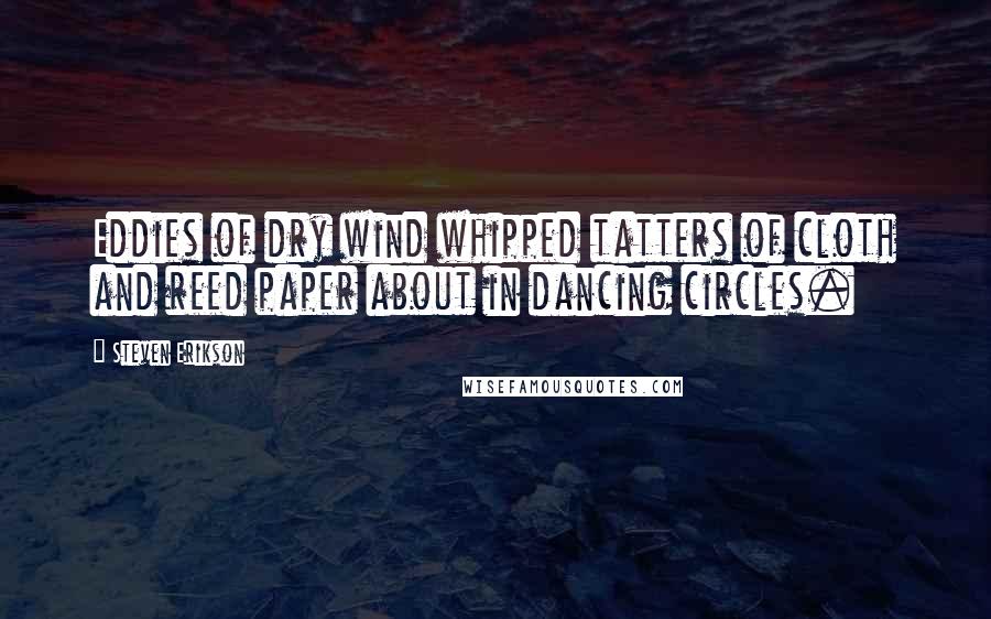 Steven Erikson Quotes: Eddies of dry wind whipped tatters of cloth and reed paper about in dancing circles.