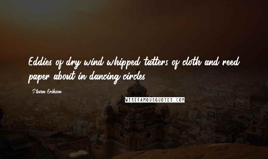 Steven Erikson Quotes: Eddies of dry wind whipped tatters of cloth and reed paper about in dancing circles.