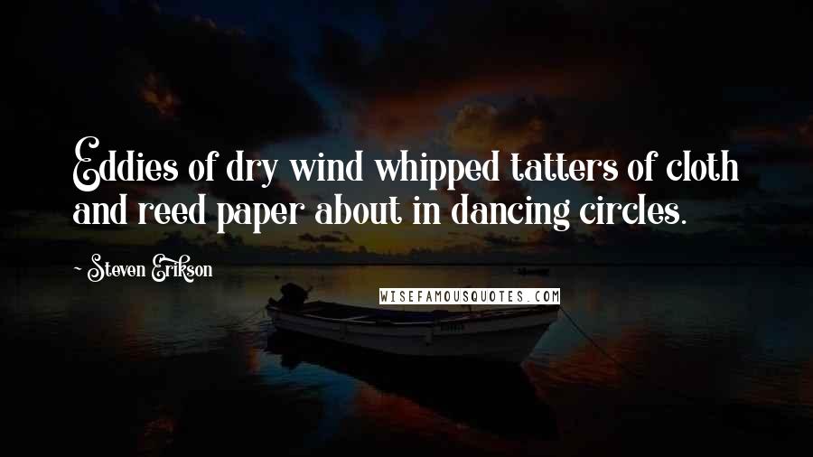 Steven Erikson Quotes: Eddies of dry wind whipped tatters of cloth and reed paper about in dancing circles.