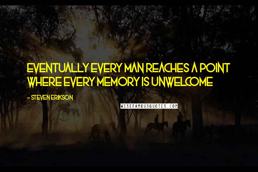 Steven Erikson Quotes: Eventually every man reaches a point where every memory is unwelcome