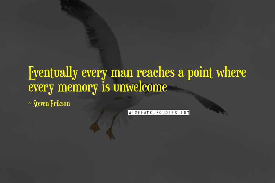 Steven Erikson Quotes: Eventually every man reaches a point where every memory is unwelcome